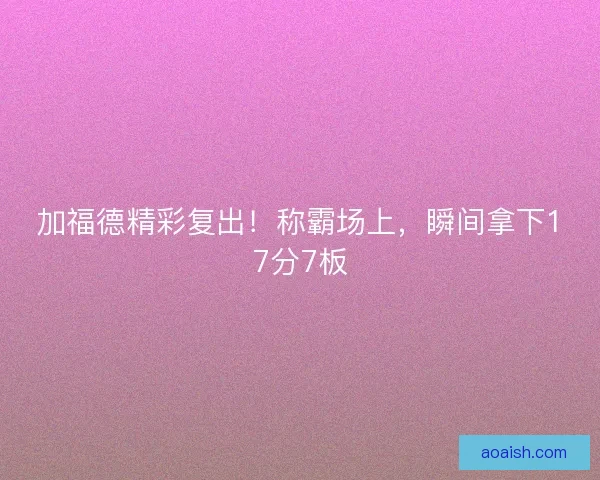 加福德精彩复出！称霸场上，瞬间拿下17分7板