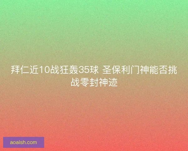 拜仁近10战狂轰35球 圣保利门神能否挑战零封神迹