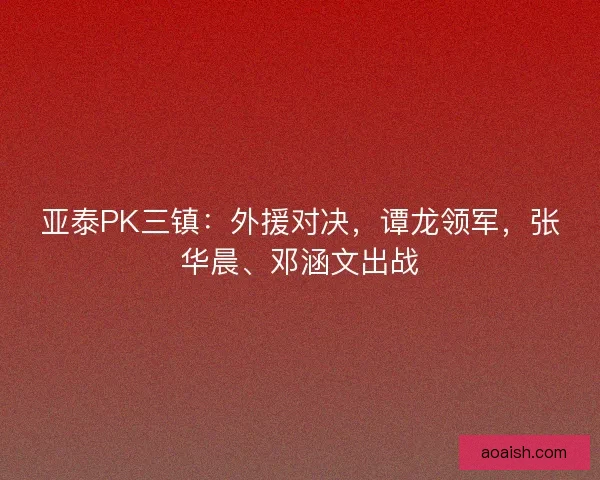 亚泰PK三镇：外援对决，谭龙领军，张华晨、邓涵文出战