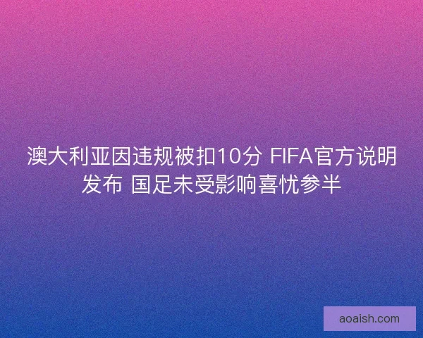 澳大利亚因违规被扣10分 FIFA官方说明发布 国足未受影响喜忧参半 澳大利亚因违规被扣10分 FIFA官方说明发布 国足未受影响喜忧参半