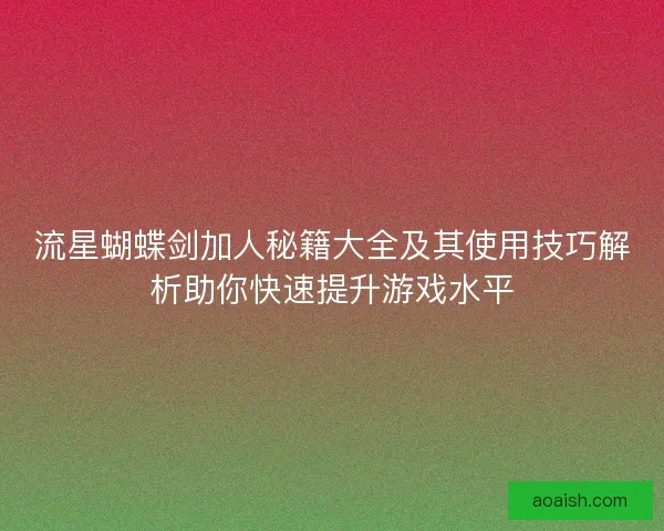 流星蝴蝶剑加人秘籍大全及其使用技巧解析助你快速提升游戏水平