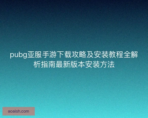pubg亚服手游下载攻略及安装教程全解析指南最新版本安装方法