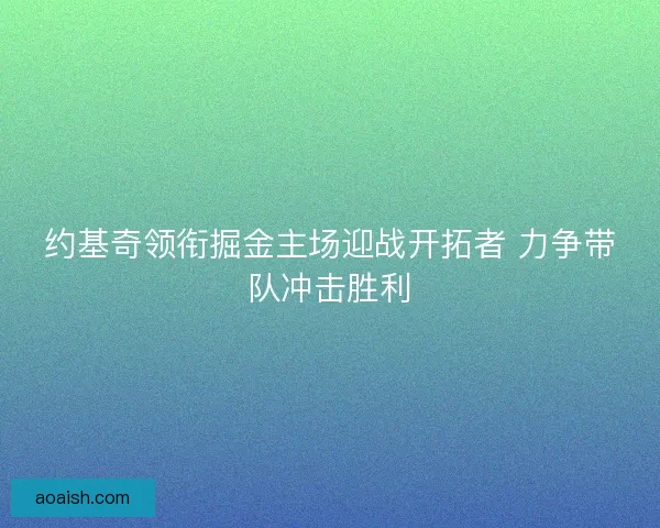 约基奇领衔掘金主场迎战开拓者 力争带队冲击胜利