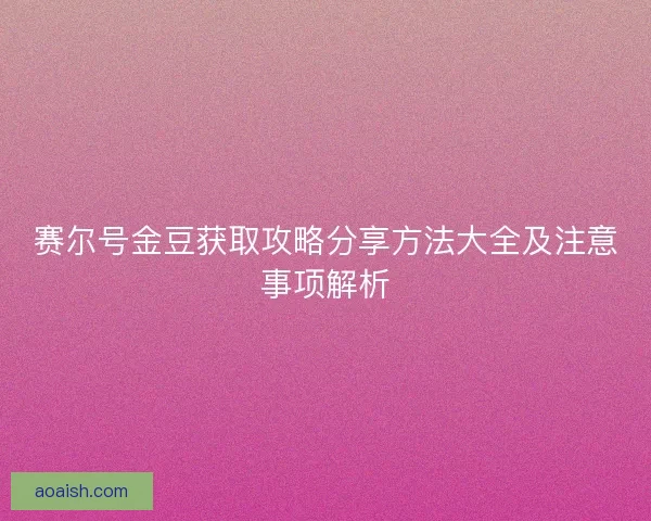 赛尔号金豆获取攻略分享方法大全及注意事项解析 赛尔号金豆获取攻略分享方法大全及注意事项解析