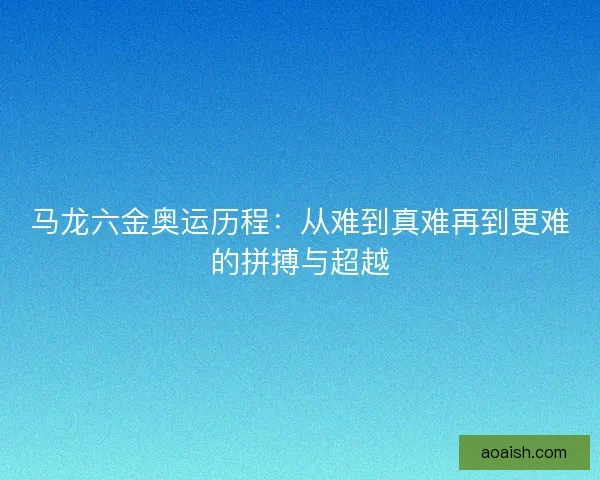 马龙六金奥运历程：从难到真难再到更难的拼搏与超越