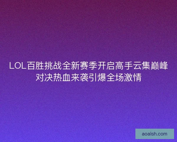 LOL百胜挑战全新赛季开启高手云集巅峰对决热血来袭引爆全场激情