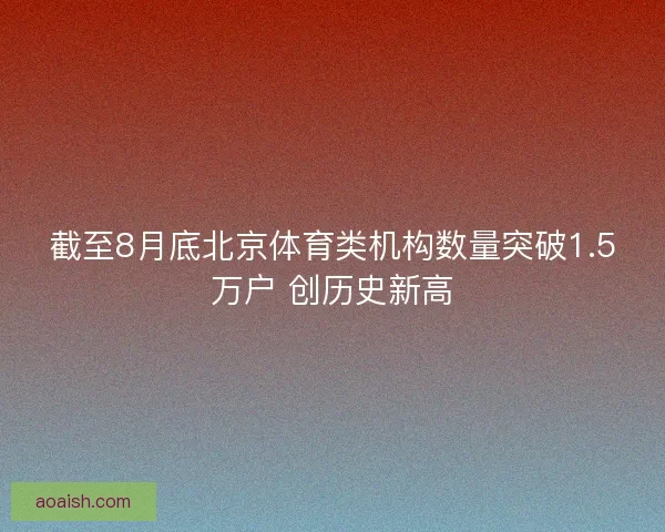 截至8月底北京体育类机构数量突破1.5万户 创历史新高