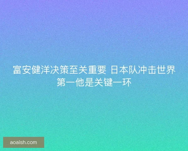 富安健洋决策至关重要 日本队冲击世界第一他是关键一环