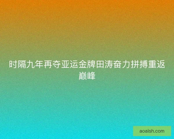 时隔九年再夺亚运金牌田涛奋力拼搏重返巅峰