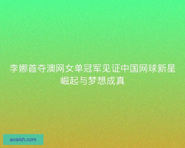 李娜首夺澳网女单冠军见证中国网球新星崛起与梦想成真